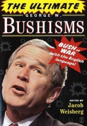 Ultimate George W. Bushisms -  Jacob Weisberg