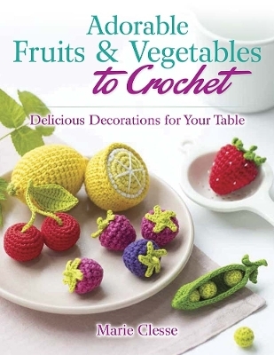 Adorable Fruits & Vegetables to Crochet - Marie Clesse