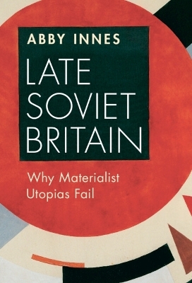 Late Soviet Britain - Abby Innes