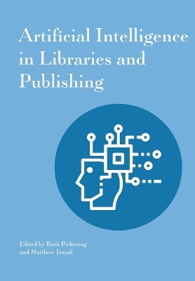 Artificial Intelligence in Libraries and Publishing - Ruth Pickering, Matthew Ismail