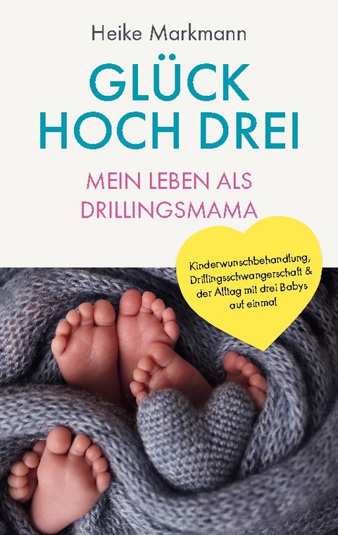 Glück hoch drei - Mein Leben als Drillingsmama - Heike Markmann