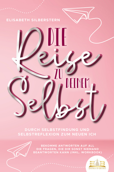 Die Reise zu deinem Selbst - Durch Selbstfindung und Selbstreflexion zum neuen Ich: Bekomme Antworten auf all die Fragen, die dir sonst niemand beantworten kann (inkl. Workbook) - Elisabeth Silberstern