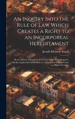 An Inquiry Into the Rule of Law Which Creates a Right to an Incorporeal Hereditament - Joseph Kinnicut Angell