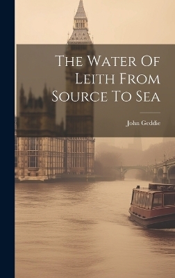 The Water Of Leith From Source To Sea - John Geddie