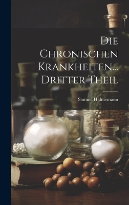 Die Chronischen Krankheiten... Dritter Theil - Samuel Hahnemann