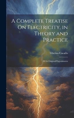 A Complete Treatise On Electricity, in Theory and Practice - Tiberius Cavallo