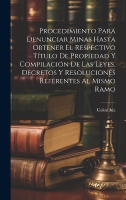 Procedimiento Para Denunciar Minas Hasta Obtener El Respectivo Título De Propiedad Y Compilación De Las Leyes, Decretos Y Resoluciones Referentes Al Mismo Ramo - 