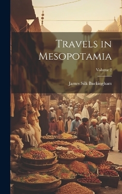 Travels in Mesopotamia; Volume 2 - James Silk Buckingham