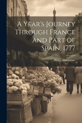 A Year's Journey Through France and Part of Spain, 1777 - Philip Thicknesse