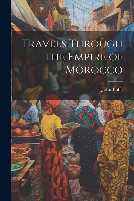 Travels Through the Empire of Morocco - John Buffa