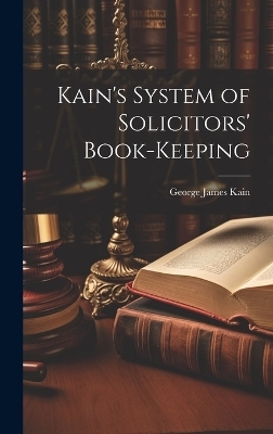 Kain's System of Solicitors' Book-Keeping - George James Kain