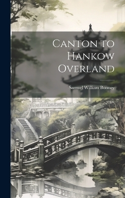 Canton to Hankow Overland - Samuel William Bonney