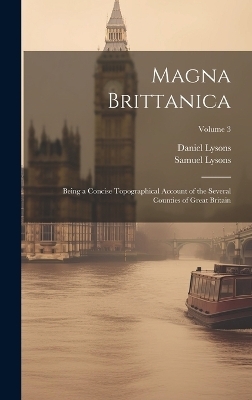 Magna Brittanica; Being a Concise Topographical Account of the Several Counties of Great Britain; Volume 3 - Daniel 1762-1834 Lysons, Samuel 1763-1819 Lysons