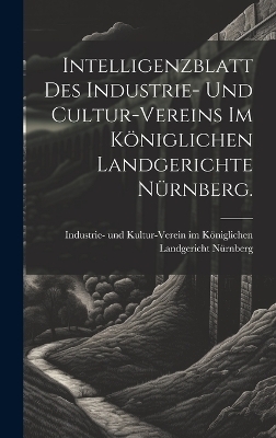 Intelligenzblatt des Industrie- und Cultur-Vereins im Königlichen Landgerichte Nürnberg. - 