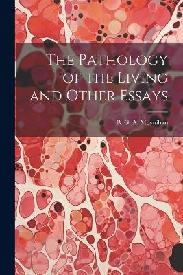 The Pathology of the Living and Other Essays - B G a Moynihan