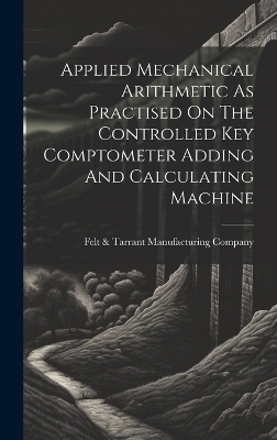 Applied Mechanical Arithmetic As Practised On The Controlled Key Comptometer Adding And Calculating Machine - 