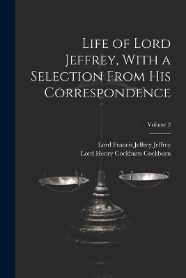 Life of Lord Jeffrey, With a Selection From His Correspondence; Volume 2 - Lord Francis Jeffrey Jeffrey, Lord Henry Cockburn Cockburn