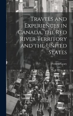 Travels and Experiences in Canada, the Red River Territory and the United States - Peter O'Leary