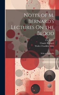 Notes of M. Bernard's Lectures On the Blood - Ch Robin, Claude Bernard, Walter Franklin Atlee