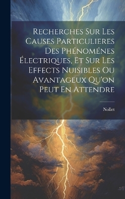 Recherches Sur Les Causes Particulieres Des Phénoménes Électriques, Et Sur Les Effects Nuisibles Ou Avantageux Qu'on Peut En Attendre -  NOLLET