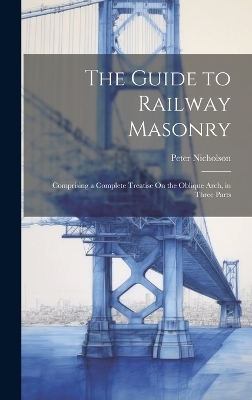 The Guide to Railway Masonry - Peter Nicholson