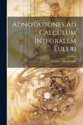 Adnotationes Ad Calculum Integralem Euleri - Lorenzo Mascheroni