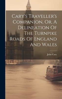 Cary's Traveller's Companion, Or, A Delineation Of The Turnpike Roads Of England And Wales - John Cary