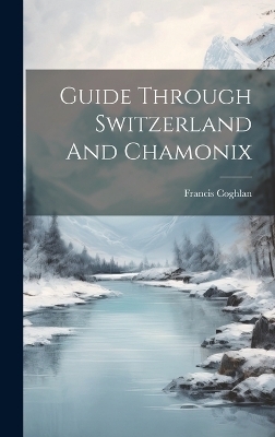 Guide Through Switzerland And Chamonix - Francis Coghlan