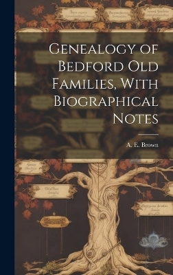 Genealogy of Bedford old Families, With Biographical Notes - A E 1849- Brown