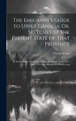 The Emigrant's Guide to Upper Canada; Or, Sketches of the Present State of That Province - Charles Stuart