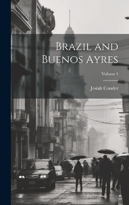 Brazil and Buenos Ayres; Volume 1 - Josiah Conder