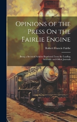 Opinions of the Press On the Fairlie Engine - Robert Francis Fairlie