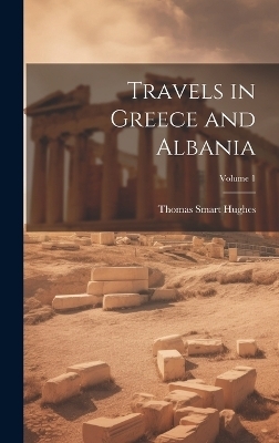 Travels in Greece and Albania; Volume 1 - Thomas Smart Hughes