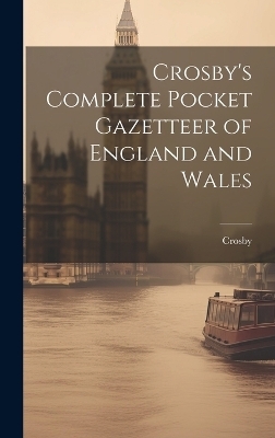 Crosby's Complete Pocket Gazetteer of England and Wales -  Crosby