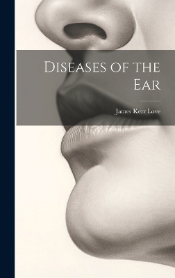 Diseases of the Ear - James Kerr Love