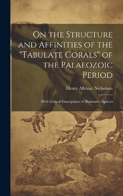 On the Structure and Affinities of the "Tabulate Corals" of the Palaeozoic Period - Henry Alleyne Nicholson