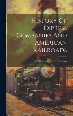 History Of Express Companies And American Railroads - Alexander Lovett Stimson