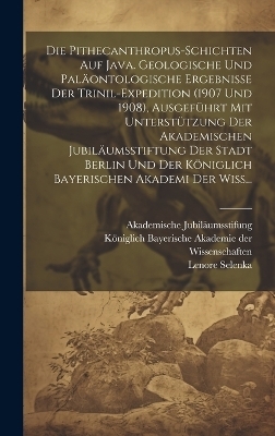 Die Pithecanthropus-Schichten auf Java. Geologische und paläontologische Ergebnisse der Trinil-Expedition (1907 und 1908), ausgeführt mit Unterstützung der Akademischen Jubiläumsstiftung der Stadt Berlin und der Königlich bayerischen Akademi der Wiss... - Lenore Selenka