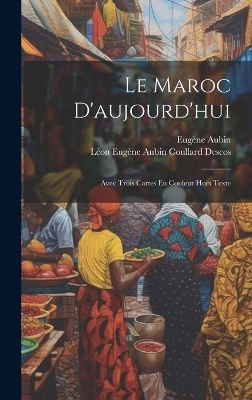 Le Maroc D'aujourd'hui - Eugène Aubin, Léon Eugène Aubin Coullard Descos