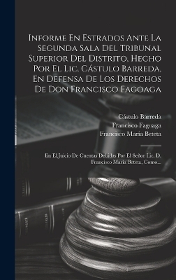 Informe En Estrados Ante La Segunda Sala Del Tribunal Superior Del Distrito, Hecho Por El Lic. Cástulo Barreda, En Defensa De Los Derechos De Don Francisco Fagoaga - Cástulo Barreda, Francisco Fagoaga