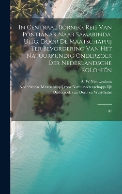 In Centraal Borneo. Reis van Pontianak naar Samarinda. Uitg. door de Maatschappij ter Bevordering van het Natuurkundig Onderzoek der Nederlandsche Koloniën - A W Nieuwenhuis