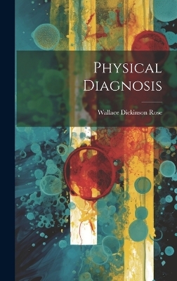 Physical Diagnosis - Wallace Dickinson Rose