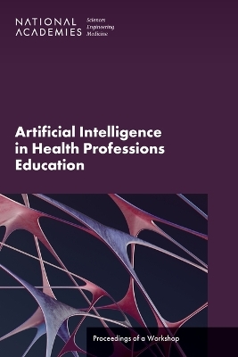 Artificial Intelligence in Health Professions Education - Engineering National Academies of Sciences  and Medicine,  Health and Medicine Division,  Board on Global Health,  Global Forum on Innovation in Health Professional Education