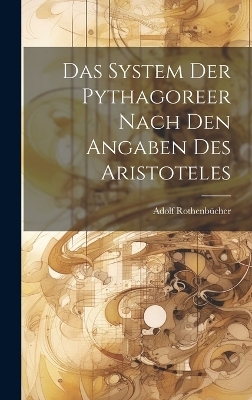 Das System Der Pythagoreer Nach Den Angaben Des Aristoteles - Adolf Rothenbücher