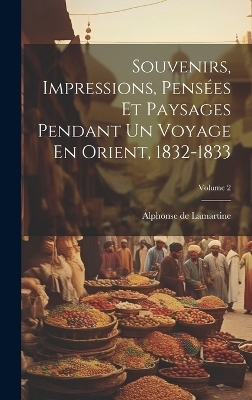 Souvenirs, Impressions, Pensées Et Paysages Pendant Un Voyage En Orient, 1832-1833; Volume 2 - Alphonse De Lamartine