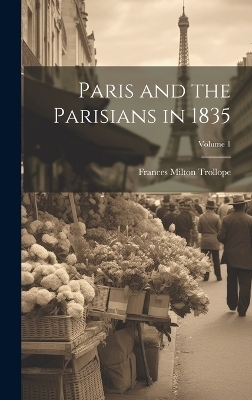 Paris and the Parisians in 1835; Volume 1 - Frances Milton Trollope