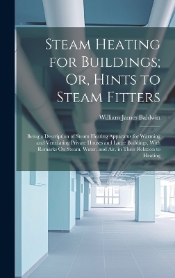 Steam Heating for Buildings; Or, Hints to Steam Fitters - William James Baldwin