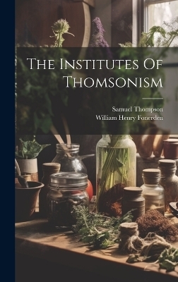 The Institutes Of Thomsonism - William Henry Fonerden, Samuel Thompson