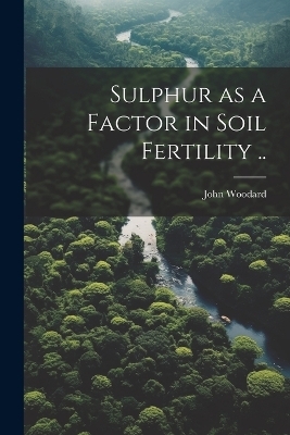 Sulphur as a Factor in Soil Fertility .. - John Woodard