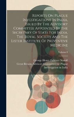 Reports On Plague Investigations In India, Issued By The Advisory Committee Appointed By The Secretary Of State For India, The Royal Society And The Lister Institute Of Preventive Medicine; Volume 8 - 